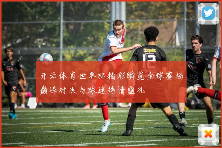 开云体育世界杯精彩瞬览全球赛场巅峰对决与球迷热情盛况