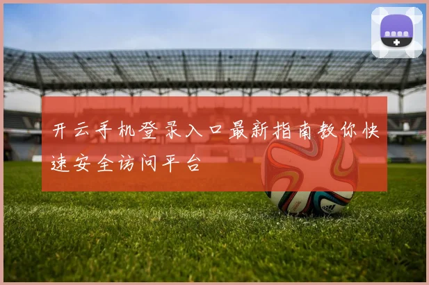 开云手机登录入口最新指南教你快速安全访问平台