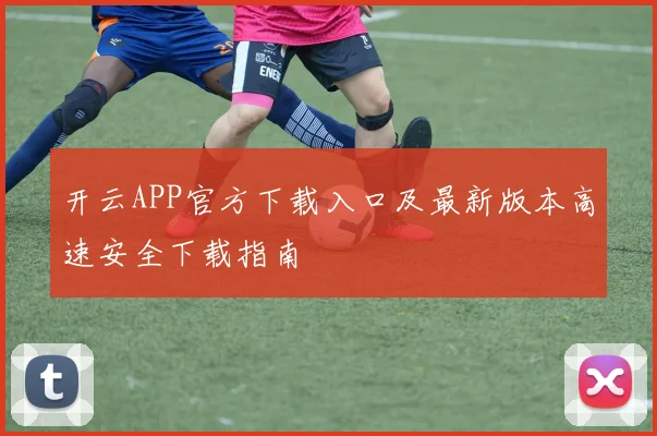 开云APP官方下载入口及最新版本高速安全下载指南