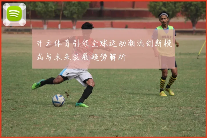 开云体育引领全球运动潮流创新模式与未来发展趋势解析